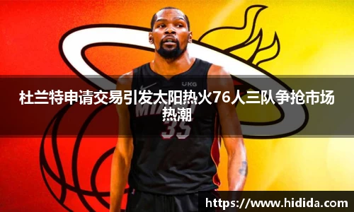 杜兰特申请交易引发太阳热火76人三队争抢市场热潮